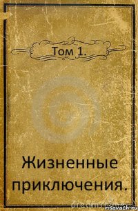 Том 1. Жизненные приключения.