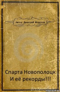 Автор: Дмитрий Федотов Спарта Новополоцк И её рекорды!!!