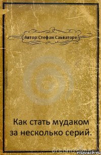 Автор:Стефан Саьваторе Как стать мудаком за несколько серий.