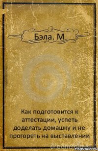 Бэла. М Как подготовится к аттестации, успеть доделать домашку и не прогореть на выставлении