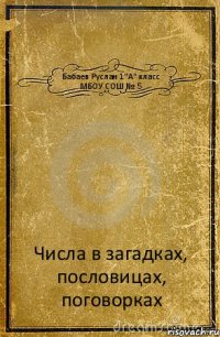 Бабаев Руслан 1"А" класс МБОУ СОШ № 5 Числа в загадках, пословицах, поговорках