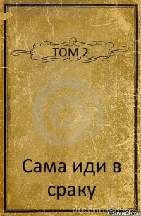 ТОМ 2 Сама иди в сраку