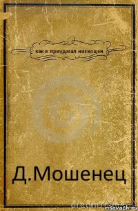 как я приудмал низкоцен Д.Мошенец