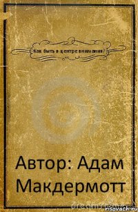 Как быть в центре внимания? Автор: Адам Макдермотт