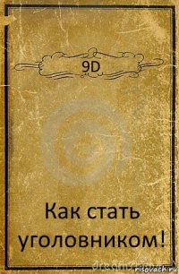 9D Как стать уголовником!