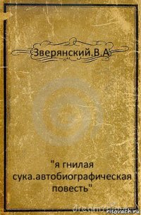 Зверянский.В.А "я гнилая сука.автобиографическая повесть"