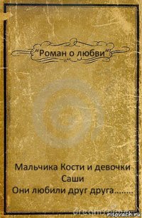 “Роман о любви“ Мальчика Кости и девочки Саши
Они любили друг друга........