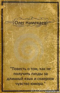 Олег Намекаев "Повесть о том, как не получить пизды за длинный язык и скверное чувство юмора."