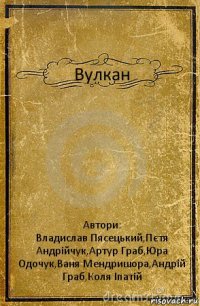 Вулкан Автори:
Владислав Пясецький,Пєтя Андрійчук,Артур Граб,Юра Одочук,Ваня Мендришора,Андрій Граб,Коля Іпатій