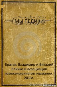 МЫ ПЕДИКИ Братья: Владимир и Виталий Кличко и ассоциация гомосексуалистов германии.
2013г.