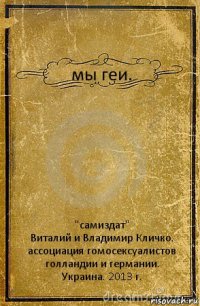 мы геи. "самиздат"
Виталий и Владимир Кличко. ассоциация гомосексуалистов голландии и германии.
Украина. 2013 г.