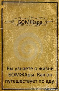 БОМЖара Вы узнаете о жизни БОМЖАры. Как он путешествует по аду.