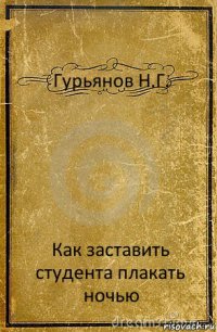 Гурьянов Н.Г. Как заставить студента плакать ночью