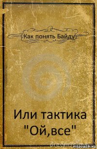 Как понять Байду Или тактика "Ой,все"