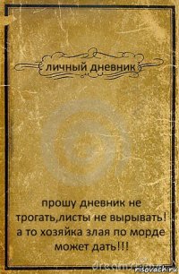 личный дневник прошу дневник не трогать,листы не вырывать! а то хозяйка злая по морде может дать!!!