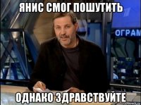 янис смог пошутить однако здравствуйте