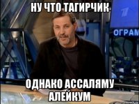 ну что тагирчик однако ассаляму алейкум