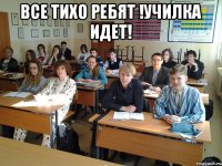 вСЕ ТИХО РЕБЯТ !УЧИЛКА ИДЕТ! 