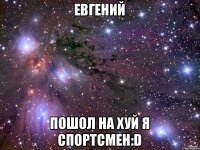 Евгений Пошол на хуй я спортсмен:D