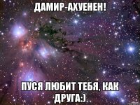 Дамир-ахуенен! Пуся любит тебя, как друга:)