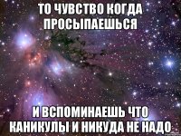 То чувство когда просыпаешься и вспоминаешь что каникулы и никуда не надо