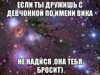 Если ты дружишь с девчонкой по имени Вика Не надйся ,она тебя бросит)