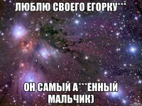Люблю своего Егорку*** Он самый а***енный мальчик)