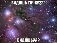 ВИДИШЬ ТОЧКУ??? ВИДИШЬ???