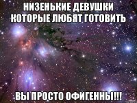 Низенькие девушки которые любят готовить Вы просто офигенны!!!
