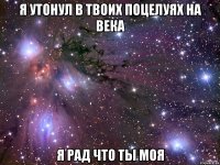 я утонул в твоих поцелуях на века я рад что ты моя