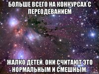 Больше всего на конкурсах с переодеванием Жалко детей. Они считают это нормальным и смешным.