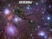 охуенны* 