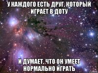 У каждого есть друг, который играет в доту И думает, что он умеет нормально играть