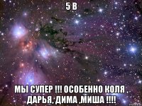 5 в Мы супер !!! Особенно Коля , Дарья, Дима ,Миша !!!!