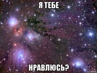 я тебе нравлюсь?