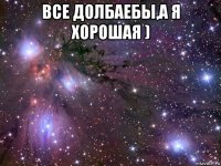 все долбаебы,а я хорошая ) 