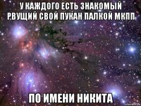 у каждого есть знакомый рвущий свой пукан палкой мкпп по имени никита