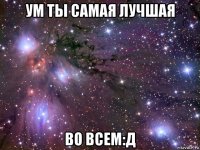 ум ты самая лучшая во всем:д