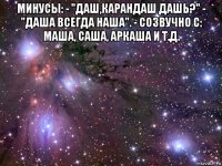 минусы: - "даш,карандаш дашь?" - "даша всегда наша". - созвучно с: маша, саша, аркаша и т.д. 