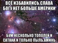 всё избавились.слава богу нет больше америки бум несколько тополей и сатана и только пыль.аминь