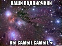 наши подписчики вы самые самые ♥