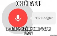 Окей гугл! А теперь найди мне фарм базу