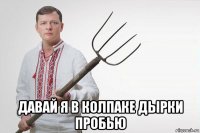  давай я в колпаке дырки пробью