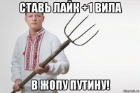 ставь лайк +1 вила в жопу путину!