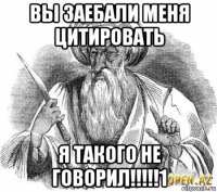 вы заебали меня цитировать я такого не говорил!!!!!1