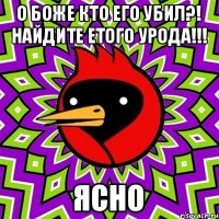 о боже кто его убил?! найдите етого урода!!! ясно