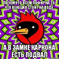 Почему то всем пофиг на то, что Венеция стоит на воде, А в замке Каркона есть подвал