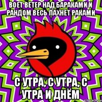 воет ветер над бараками и рандом весь пахнет раками с утра, с утра, с утра и днём