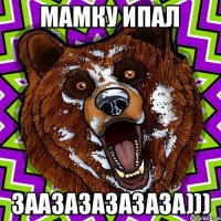 мамку ипал заазазазазаза)))