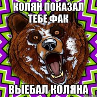 КОЛЯН ПОКАЗАЛ ТЕБЕ ФАК ВЫЕБАЛ КОЛЯНА